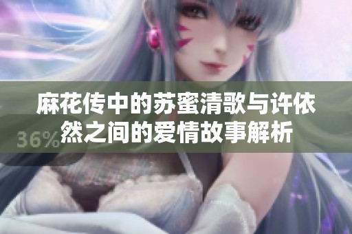 麻花传中的苏蜜清歌与许依然之间的爱情故事解析