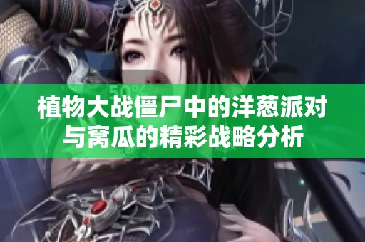 植物大战僵尸中的洋葱派对与窝瓜的精彩战略分析