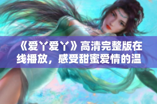 《爱丫爱丫》高清完整版在线播放，感受甜蜜爱情的温暖展开