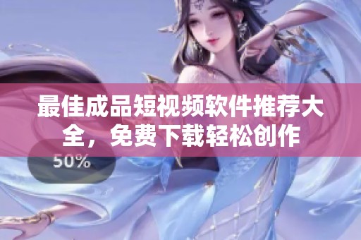 最佳成品短视频软件推荐大全，免费下载轻松创作