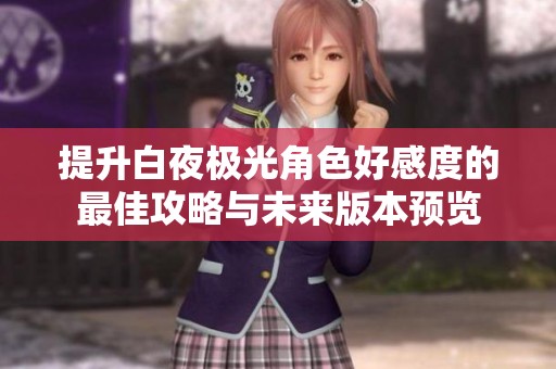 提升白夜极光角色好感度的最佳攻略与未来版本预览