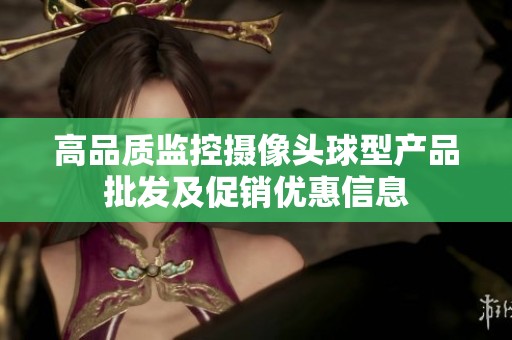 高品质监控摄像头球型产品批发及促销优惠信息