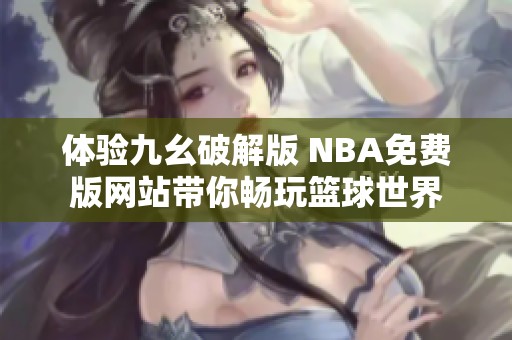 体验九幺破解版 NBA免费版网站带你畅玩篮球世界