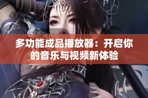 多功能成品播放器：开启你的音乐与视频新体验
