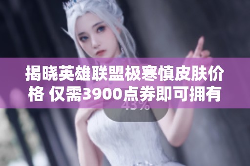 揭晓英雄联盟极寒慎皮肤价格 仅需3900点券即可拥有
