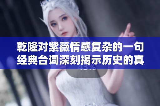 乾隆对紫薇情感复杂的一句经典台词深刻揭示历史的真相