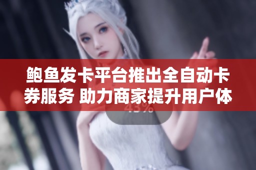 鲍鱼发卡平台推出全自动卡券服务 助力商家提升用户体验