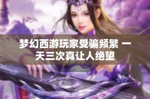 梦幻西游玩家受骗频繁 一天三次真让人绝望