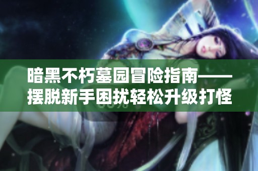 暗黑不朽墓园冒险指南——摆脱新手困扰轻松升级打怪