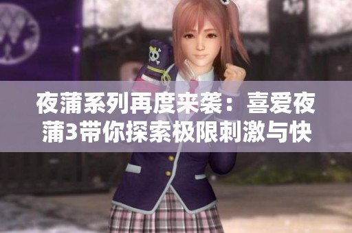 夜蒲系列再度来袭：喜爱夜蒲3带你探索极限刺激与快感
