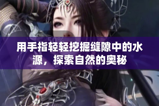用手指轻轻挖掘缝隙中的水源，探索自然的奥秘