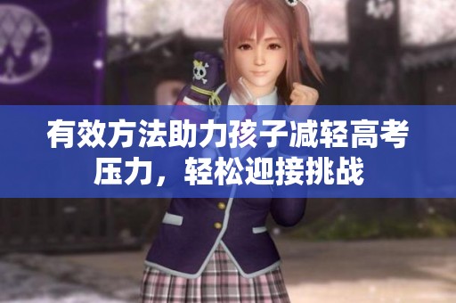 有效方法助力孩子减轻高考压力，轻松迎接挑战