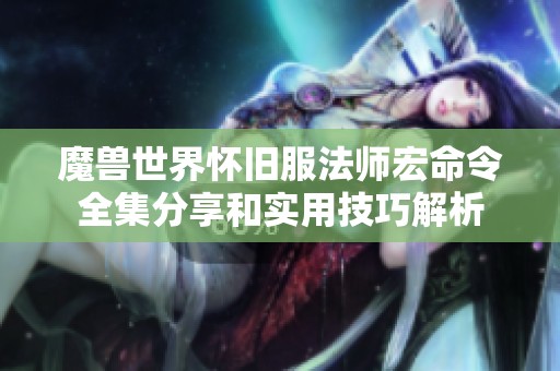 魔兽世界怀旧服法师宏命令全集分享和实用技巧解析