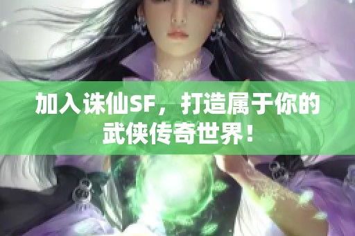 加入诛仙SF，打造属于你的武侠传奇世界！