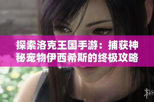 探索洛克王国手游：捕获神秘宠物伊西希斯的终极攻略与全解析