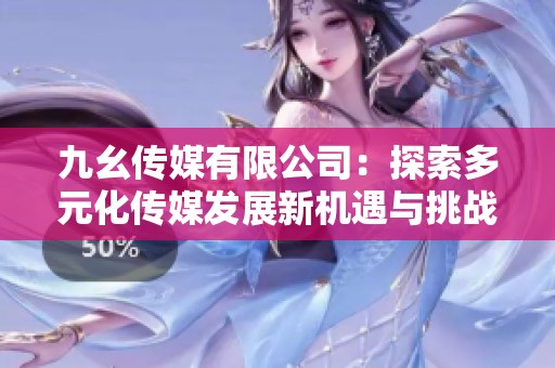 九幺传媒有限公司：探索多元化传媒发展新机遇与挑战