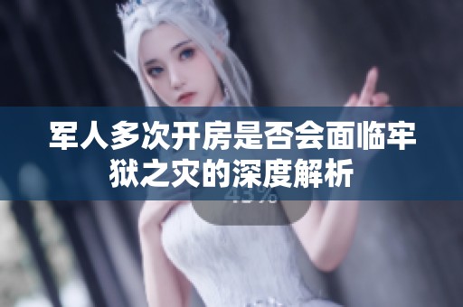 军人多次开房是否会面临牢狱之灾的深度解析