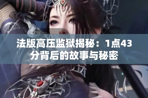 法版高压监狱揭秘：1点43分背后的故事与秘密