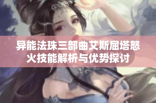 异能法珠三部曲艾斯屈塔怒火技能解析与优势探讨