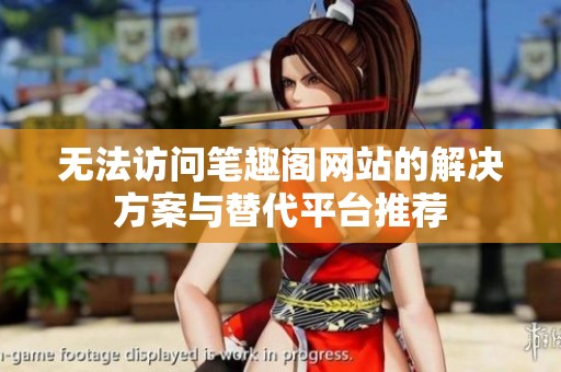 无法访问笔趣阁网站的解决方案与替代平台推荐