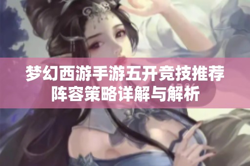 梦幻西游手游五开竞技推荐阵容策略详解与解析