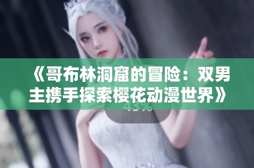 《哥布林洞窟的冒险：双男主携手探索樱花动漫世界》