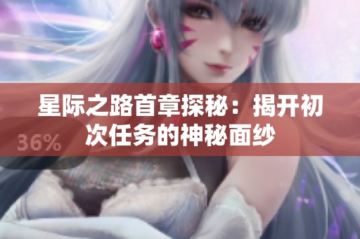 星际之路首章探秘：揭开初次任务的神秘面纱