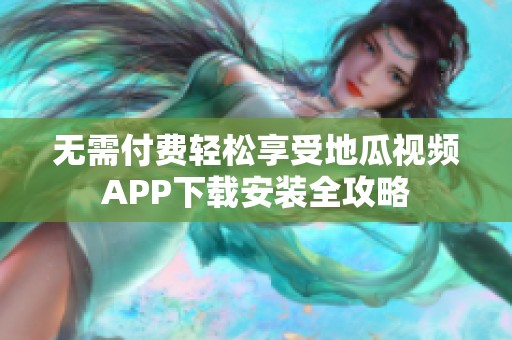无需付费轻松享受地瓜视频APP下载安装全攻略