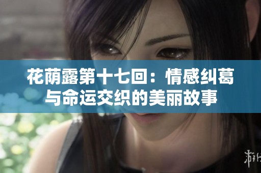 花荫露第十七回：情感纠葛与命运交织的美丽故事