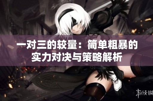 一对三的较量：简单粗暴的实力对决与策略解析