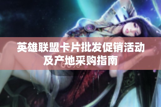 英雄联盟卡片批发促销活动及产地采购指南
