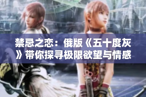 禁忌之恋：俄版《五十度灰》带你探寻极限欲望与情感边界