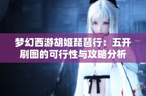 梦幻西游胡姬琵琶行：五开刷图的可行性与攻略分析