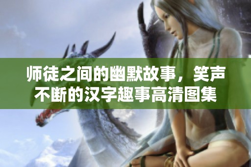 师徒之间的幽默故事，笑声不断的汉字趣事高清图集