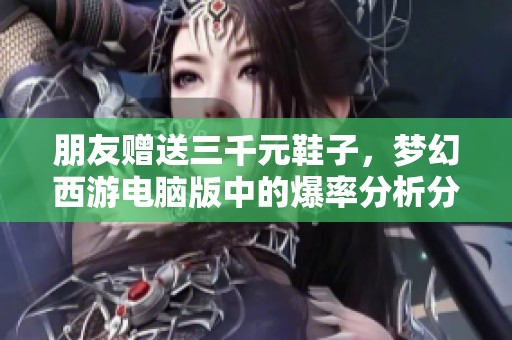 朋友赠送三千元鞋子，梦幻西游电脑版中的爆率分析分享