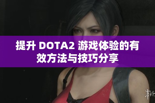 提升 DOTA2 游戏体验的有效方法与技巧分享