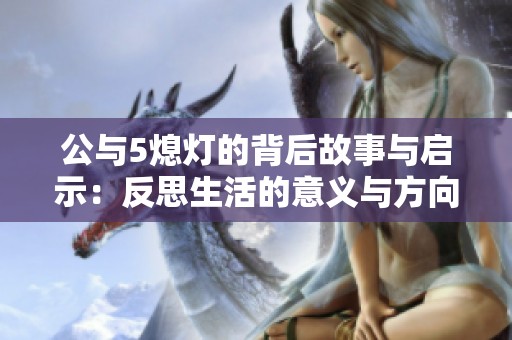 公与5熄灯的背后故事与启示：反思生活的意义与方向