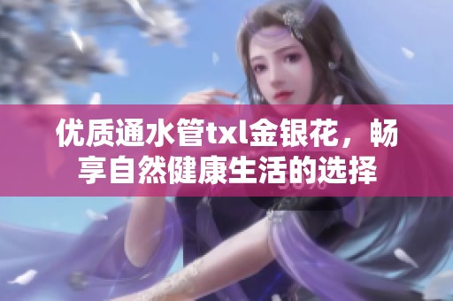 优质通水管txl金银花，畅享自然健康生活的选择