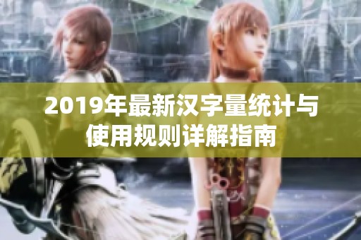 2019年最新汉字量统计与使用规则详解指南