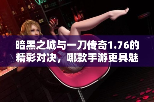 暗黑之城与一刀传奇1.76的精彩对决，哪款手游更具魅力？