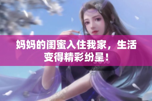 妈妈的闺蜜入住我家，生活变得精彩纷呈！