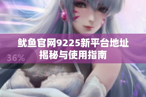 鱿鱼官网9225新平台地址揭秘与使用指南
