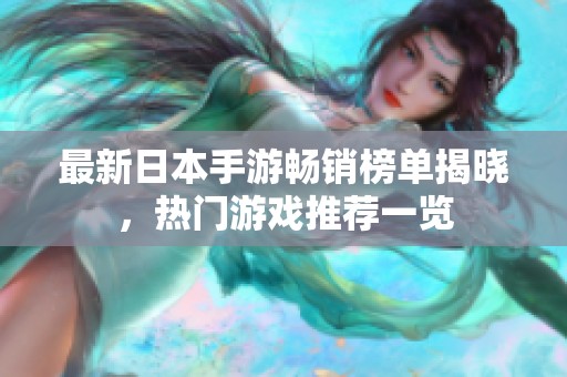 最新日本手游畅销榜单揭晓，热门游戏推荐一览
