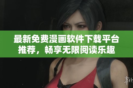 最新免费漫画软件下载平台推荐，畅享无限阅读乐趣
