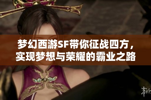 梦幻西游SF带你征战四方，实现梦想与荣耀的霸业之路