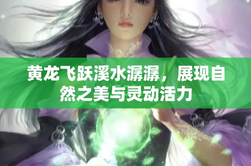 黄龙飞跃溪水潺潺，展现自然之美与灵动活力
