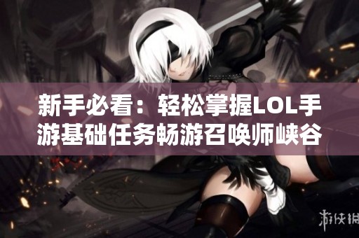 新手必看：轻松掌握LOL手游基础任务畅游召唤师峡谷的方法