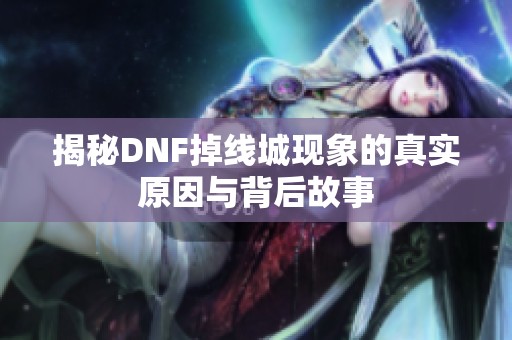 揭秘DNF掉线城现象的真实原因与背后故事