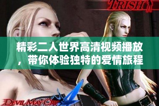 精彩二人世界高清视频播放，带你体验独特的爱情旅程