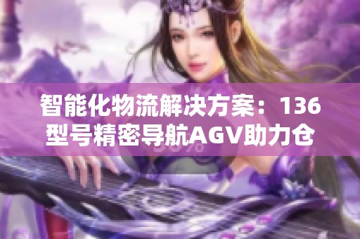 智能化物流解决方案：136型号精密导航AGV助力仓储自动化